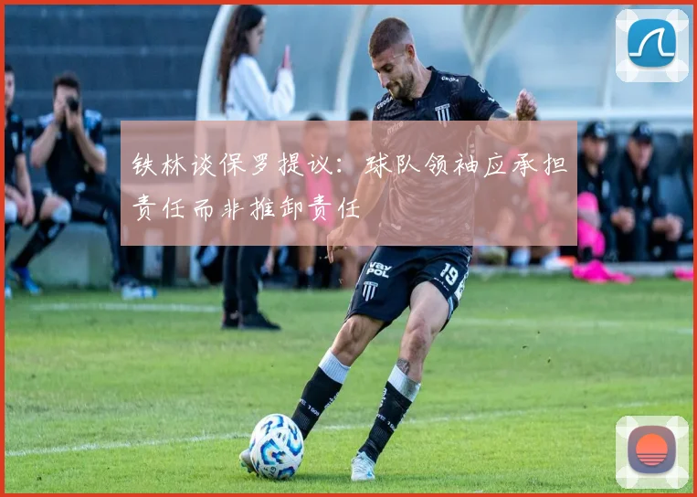 铁林谈保罗提议：球队领袖应承担责任而非推卸责任
