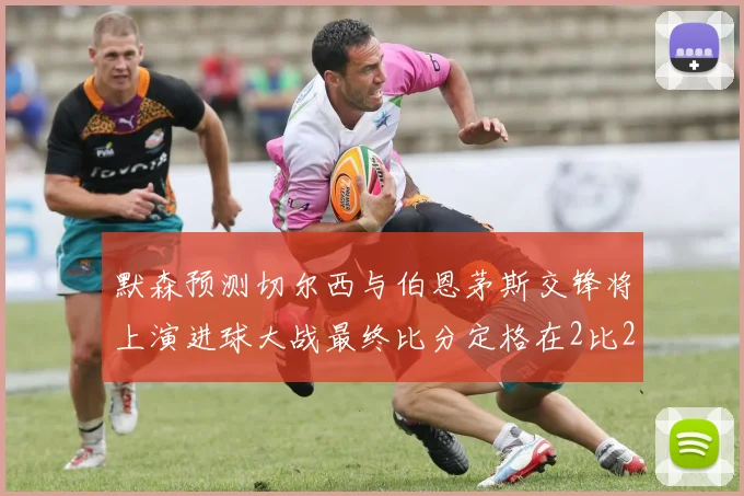 默森预测切尔西与伯恩茅斯交锋将上演进球大战最终比分定格在2比2