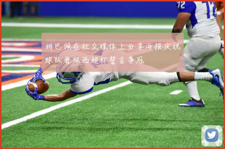 姆巴佩在社交媒体上分享海报庆祝球队晋级西超杯誓言争冠