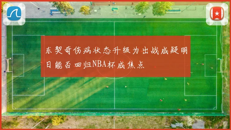 东契奇伤病状态升级为出战成疑明日能否回归NBA杯成焦点