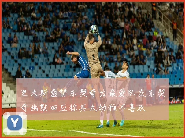 里夫斯盛赞东契奇为最爱队友东契奇幽默回应称其太幼稚不喜欢