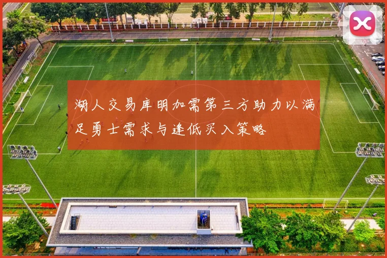 湖人交易库明加需第三方助力以满足勇士需求与逢低买入策略