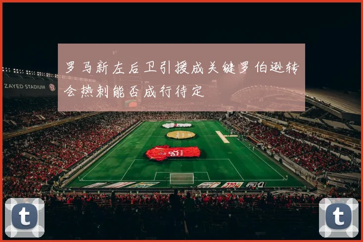 罗马新左后卫引援成关键罗伯逊转会热刺能否成行待定