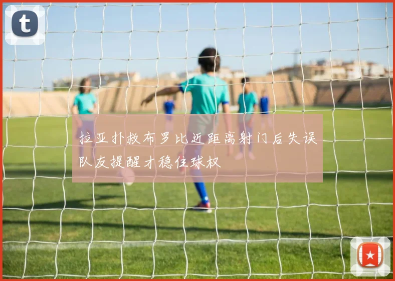 拉亚扑救布罗比近距离射门后失误队友提醒才稳住球权