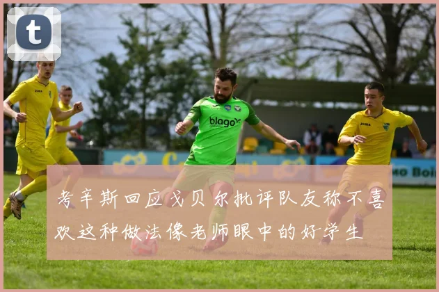 考辛斯回应戈贝尔批评队友称不喜欢这种做法像老师眼中的好学生