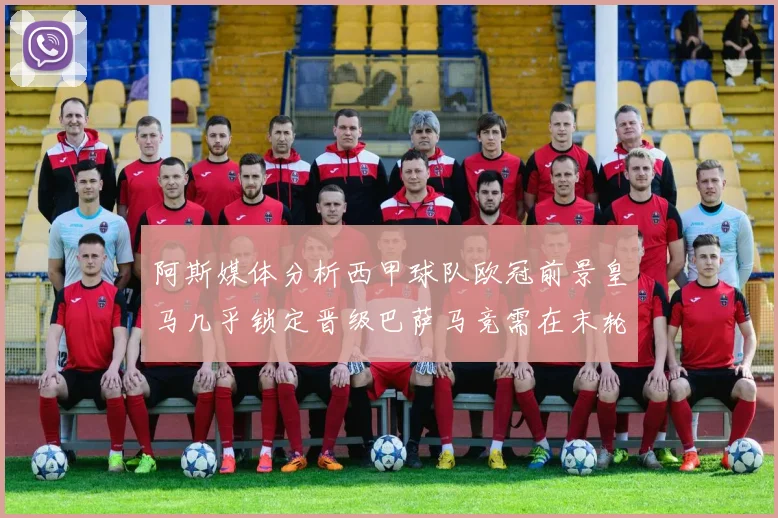 阿斯媒体分析西甲球队欧冠前景皇马几乎锁定晋级巴萨马竞需在末轮全胜