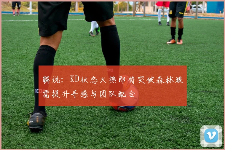 解说：KD状态火热即将突破森林狼需提升手感与团队配合