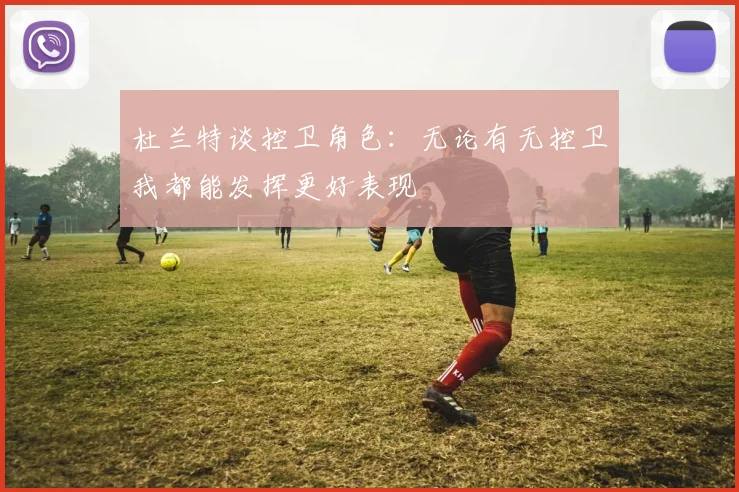 杜兰特谈控卫角色：无论有无控卫我都能发挥更好表现