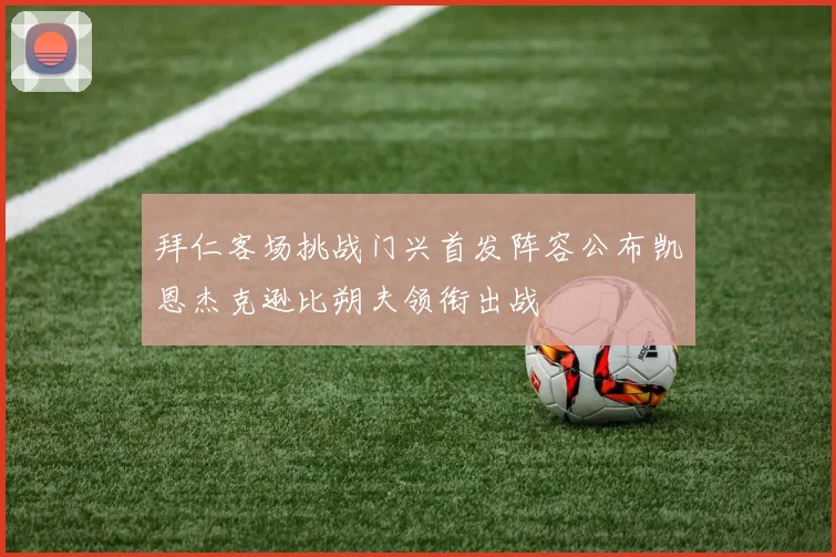 拜仁客场挑战门兴首发阵容公布凯恩杰克逊比朔夫领衔出战