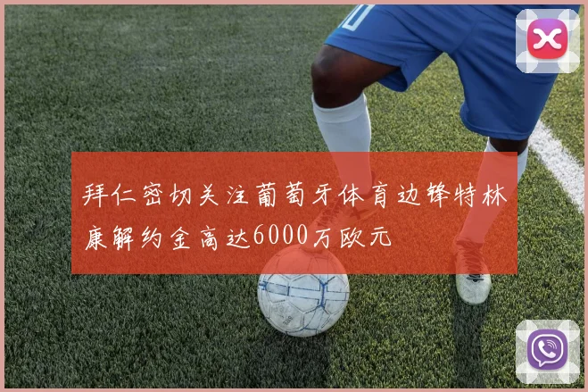 拜仁密切关注葡萄牙体育边锋特林康解约金高达6000万欧元