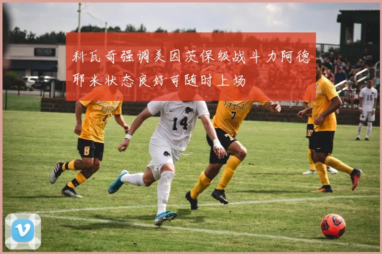 科瓦奇强调美因茨保级战斗力阿德耶米状态良好可随时上场