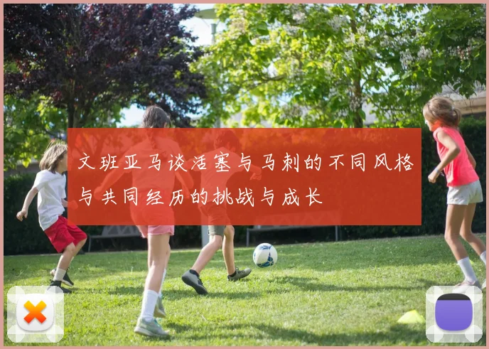 文班亚马谈活塞与马刺的不同风格与共同经历的挑战与成长
