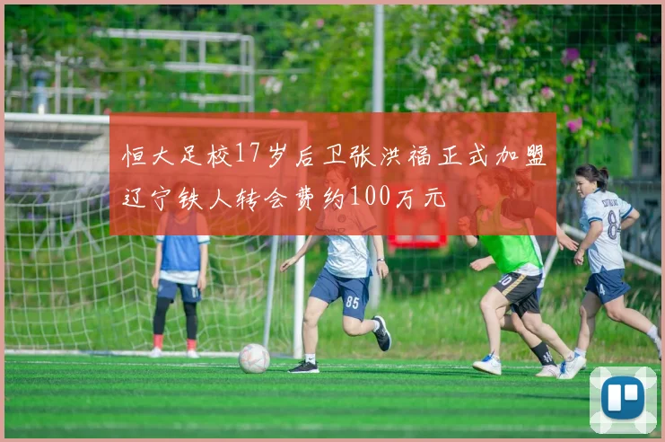 恒大足校17岁后卫张洪福正式加盟辽宁铁人转会费约100万元