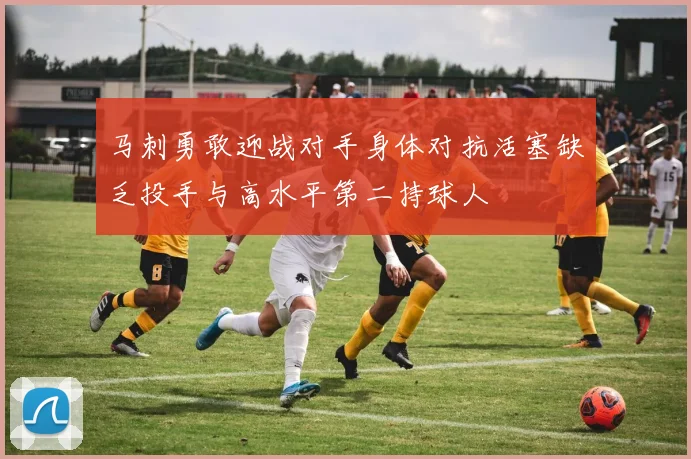 马刺勇敢迎战对手身体对抗活塞缺乏投手与高水平第二持球人