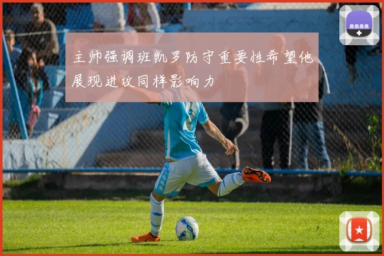 主帅强调班凯罗防守重要性希望他展现进攻同样影响力
