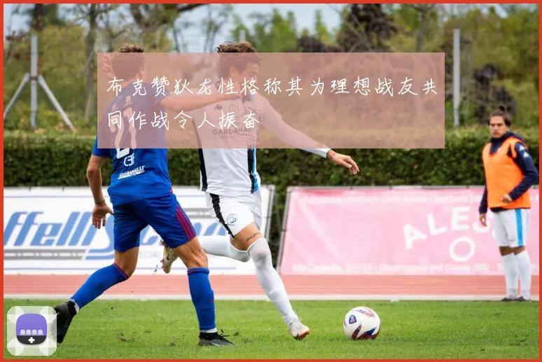 布克赞狄龙性格称其为理想战友共同作战令人振奋