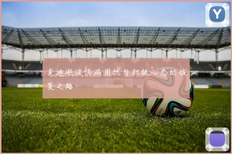 麦迪逊谈伤病困扰与积极心态的恢复之路