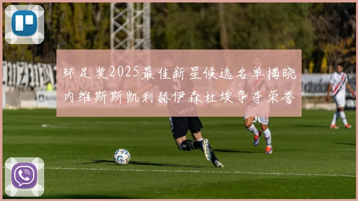 环足奖2025最佳新星候选名单揭晓内维斯斯凯利赫伊森杜埃争夺荣誉